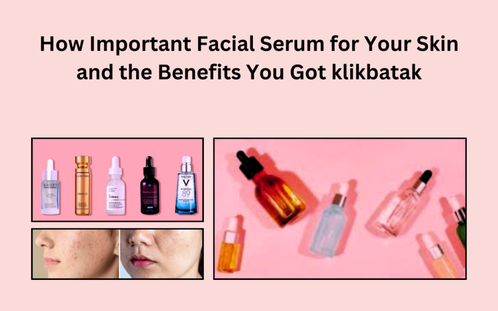 How Important Facial Serum for Your Skin and the Benefits You Got klikbatak