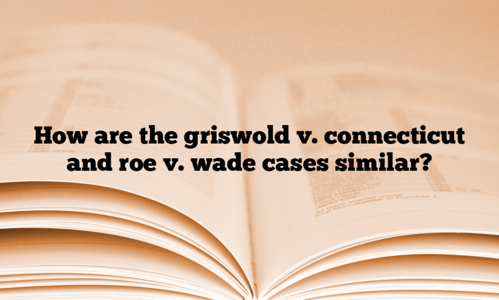 How are the griswold v. connecticut and roe v. wade cases similar?