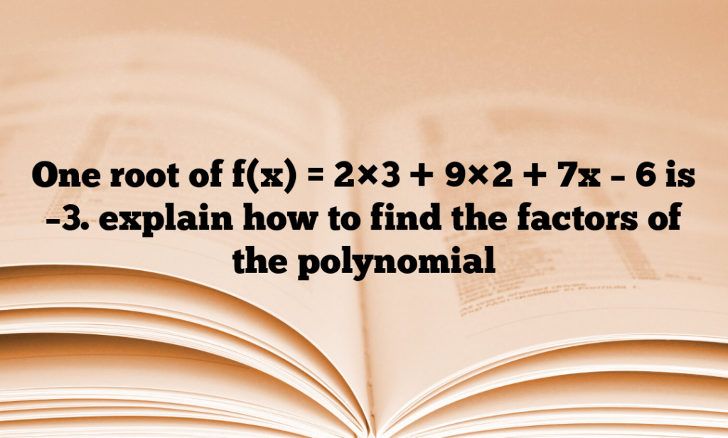 One root of f(x) = 2×3 + 9×2 + 7x – 6 is –3. explain how to find the factors of the polynomial