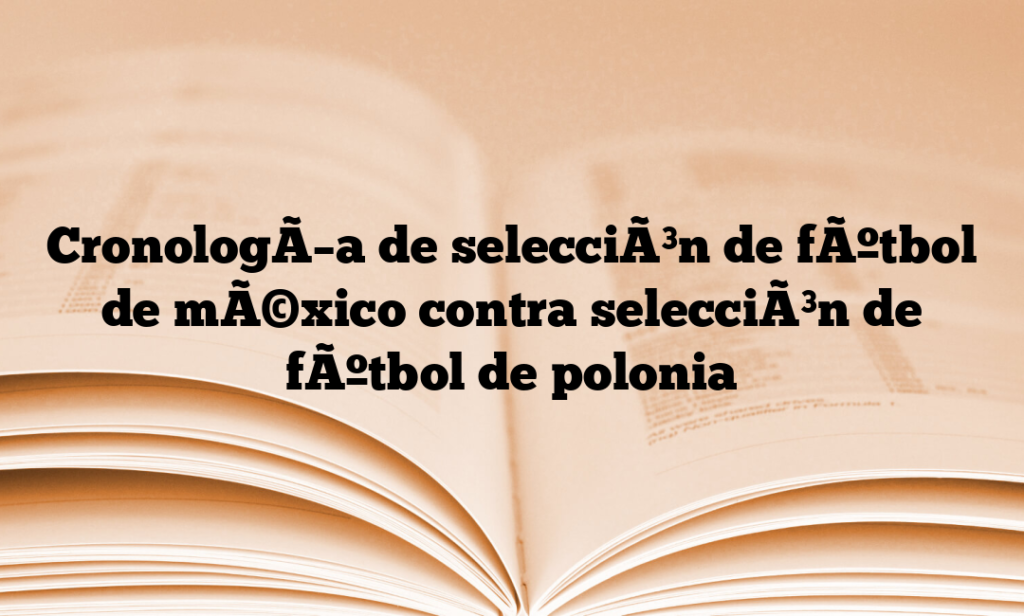 CronologÃ­a de selecciÃ³n de fÃºtbol de mÃ©xico contra selecciÃ³n de fÃºtbol de polonia