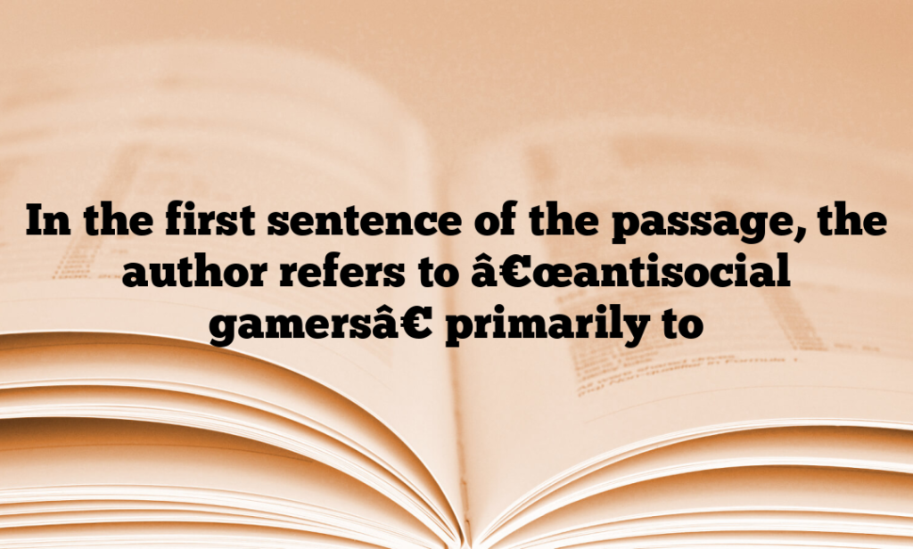 In the first sentence of the passage, the author refers to â€œantisocial gamersâ€ primarily to