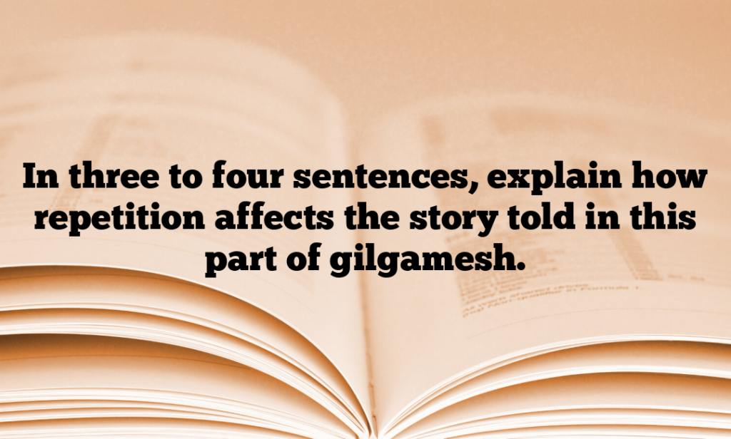 In three to four sentences, explain how repetition affects the story told in this part of gilgamesh.