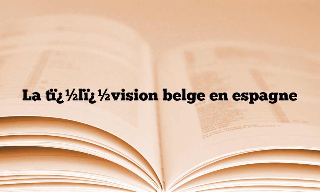 La tï¿½lï¿½vision belge en espagne