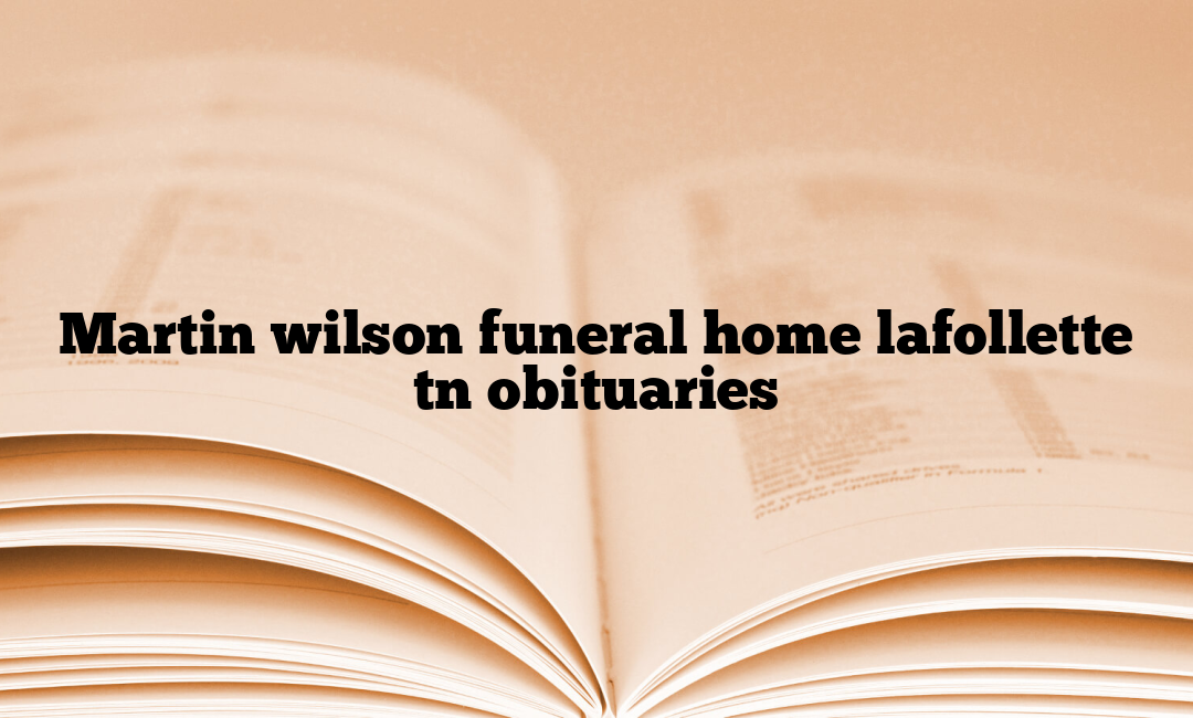 Martin Wilson Funeral Home Lafollette Tn Obituaries