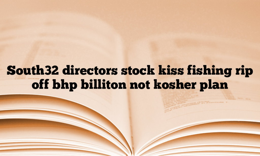 South32 directors stock kiss fishing rip off bhp billiton not kosher plan
