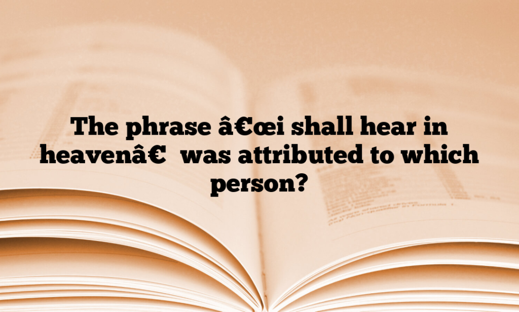 The phrase â€œi shall hear in heavenâ€ was attributed to which person?
