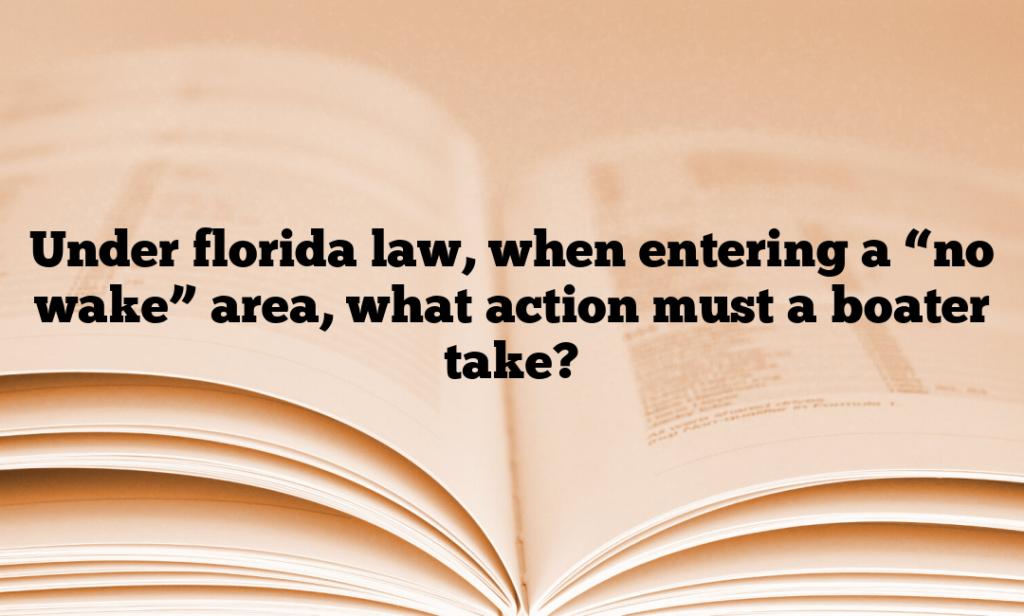 Under florida law, when entering a “no wake” area, what action must a boater take?