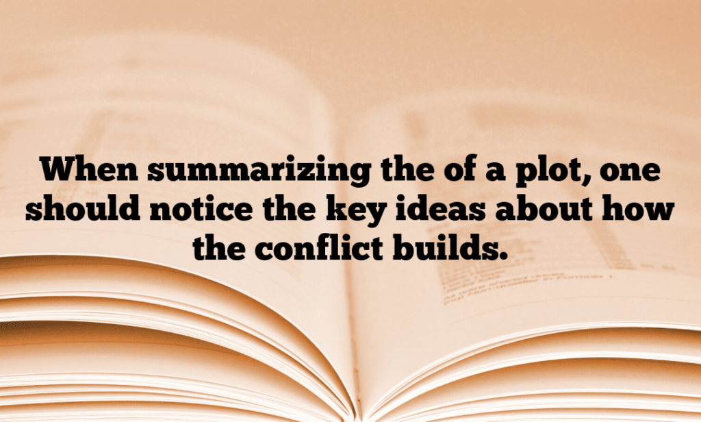 When summarizing the of a plot, one should notice the key ideas about how the conflict builds.