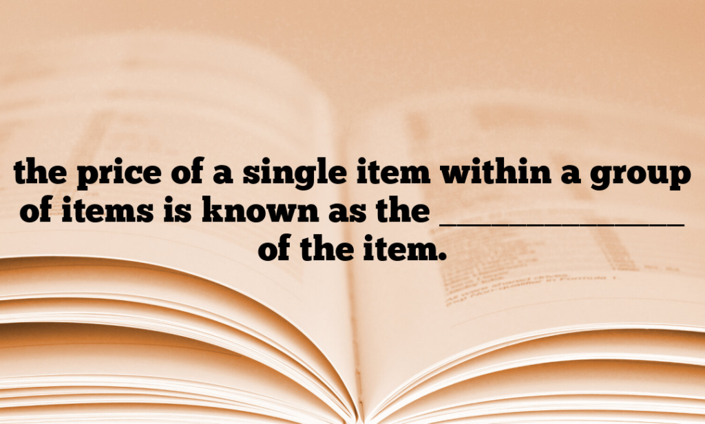 the price of a single item within a group of items is known as the ______________ of the item.