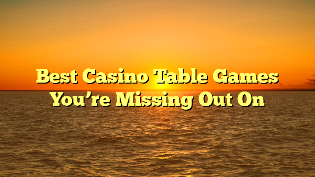 Best Casino Table Games You’re Missing Out On