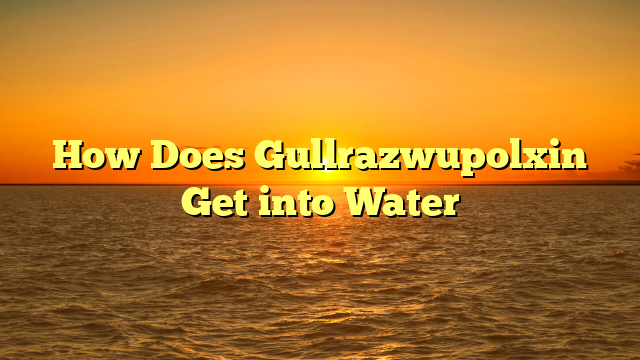 How Does Gullrazwupolxin Get into Water