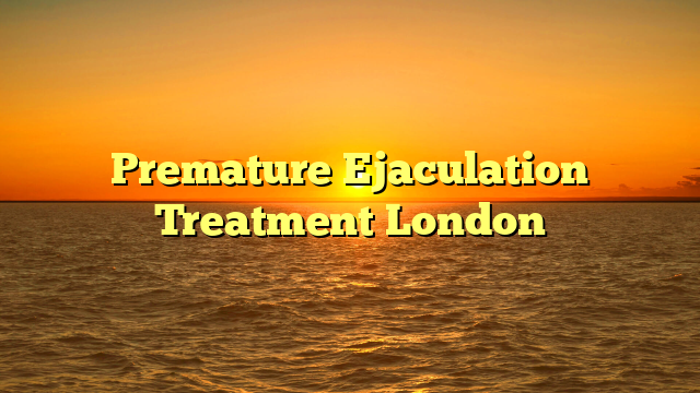Premature Ejaculation Treatment London