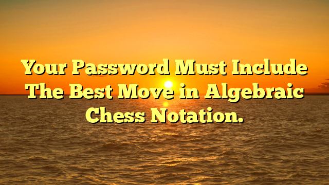 Your Password Must Include The Best Move in Algebraic Chess Notation.