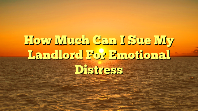 How Much Can I Sue My Landlord For Emotional Distress