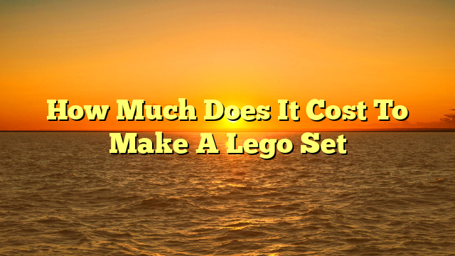 How Much Does It Cost To Make A Lego Set