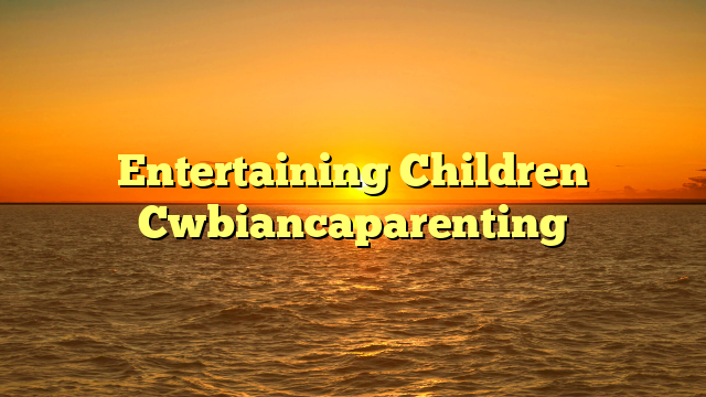 Entertaining Children Cwbiancaparenting