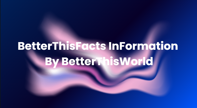 BetterThisFacts InFormation By BetterThisWorld