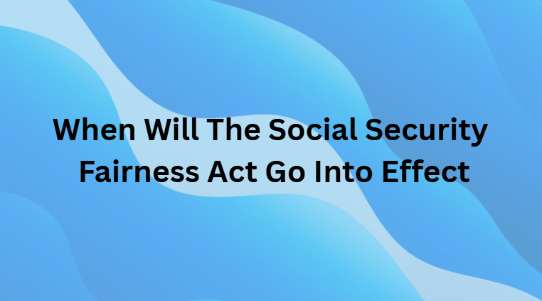 When Will The Social Security Fairness Act Go Into Effect