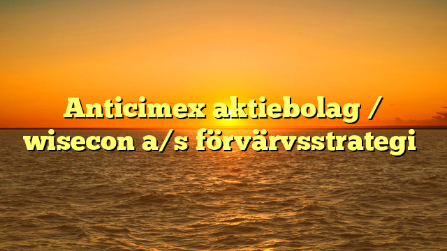 Anticimex aktiebolag / wisecon a/s förvärvsstrategi​