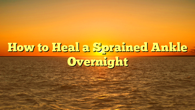 How to Heal a Sprained Ankle Overnight