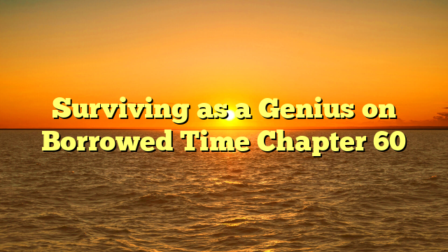 Surviving as a Genius on Borrowed Time Chapter 60