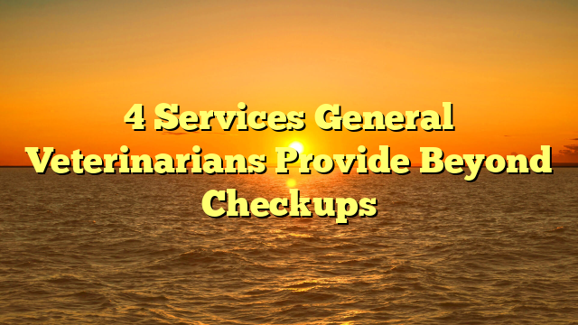 4 Services General Veterinarians Provide Beyond Checkups