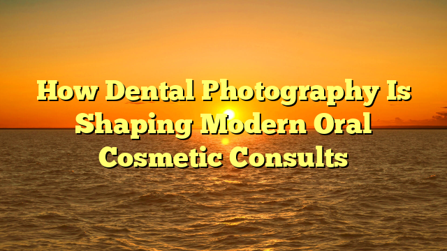 How Dental Photography Is Shaping Modern Oral Cosmetic Consults